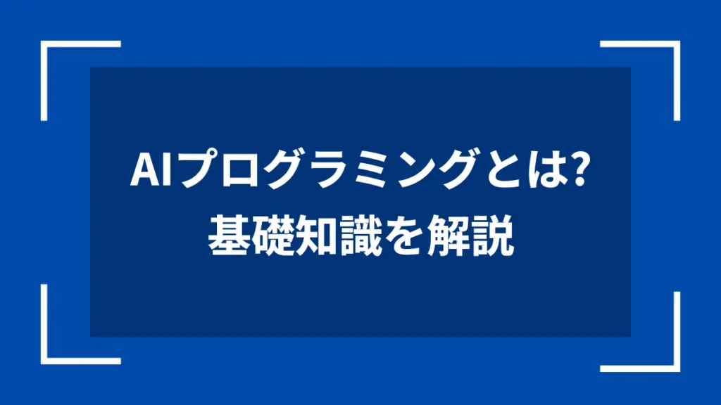 AIプログラミングとは？基礎知識を解説