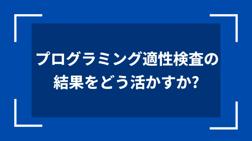 プログラミング適性検査の結果をどう活かすか？