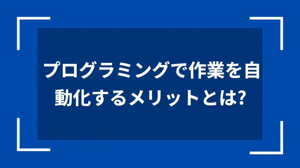 プログラミングで作業を自動化するメリットとは？