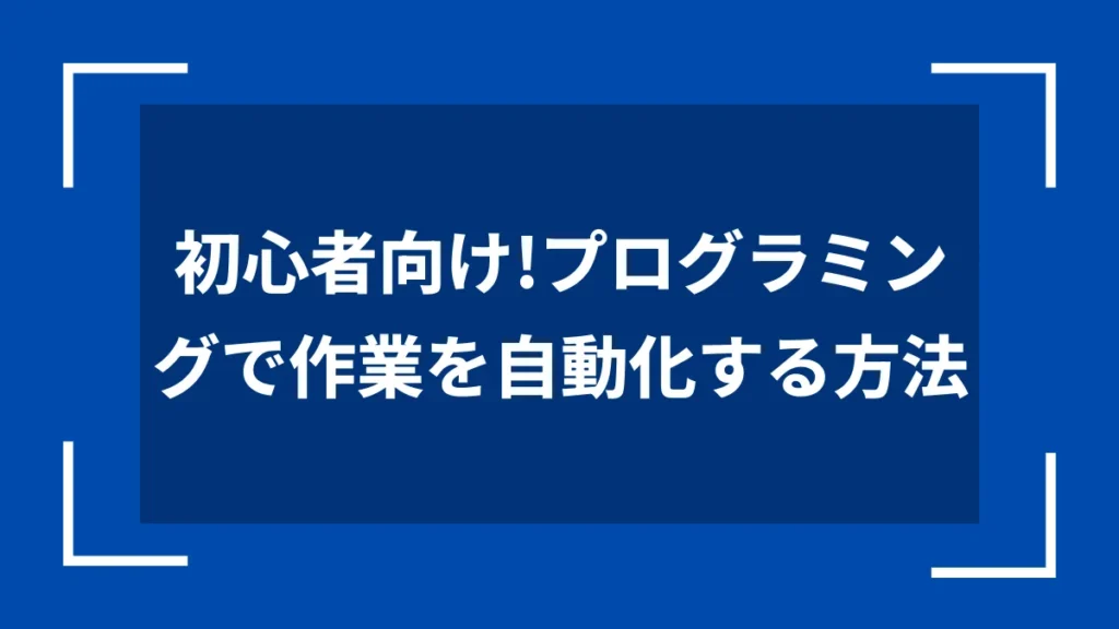 初心者向け！プログラミングで作業を自動化する方法