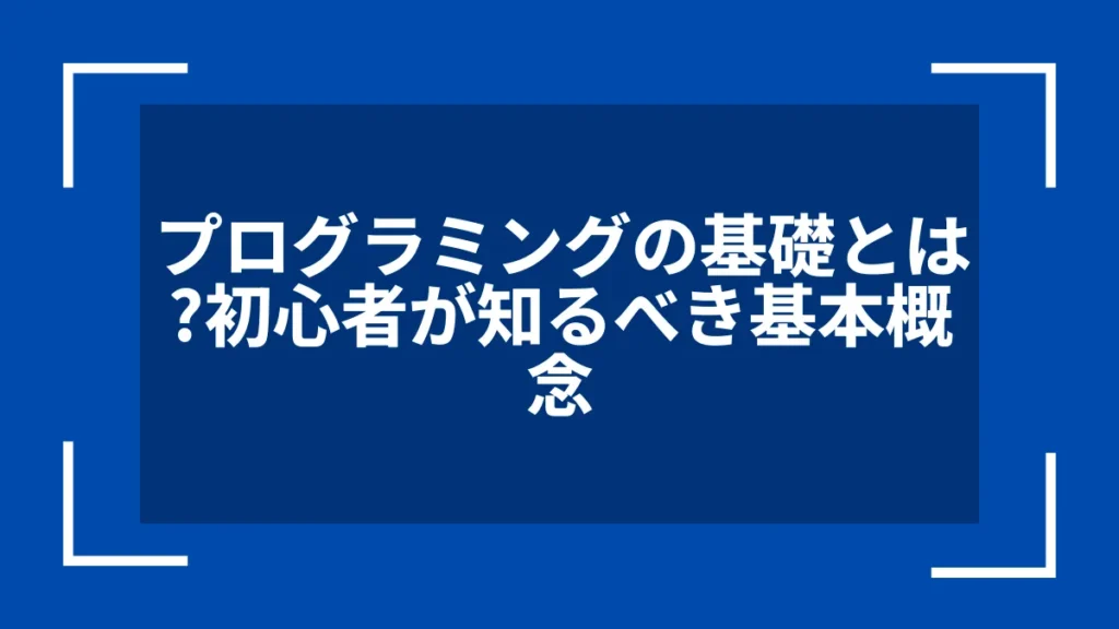 プログラミングの基礎とは？初心者が知るべき基本概念