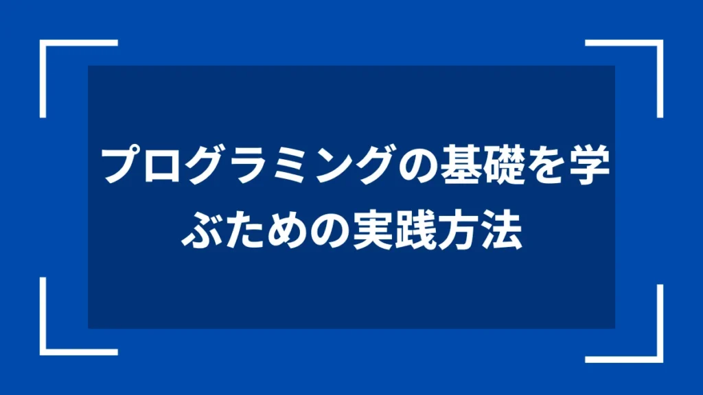 プログラミングの基礎を学ぶための実践方法