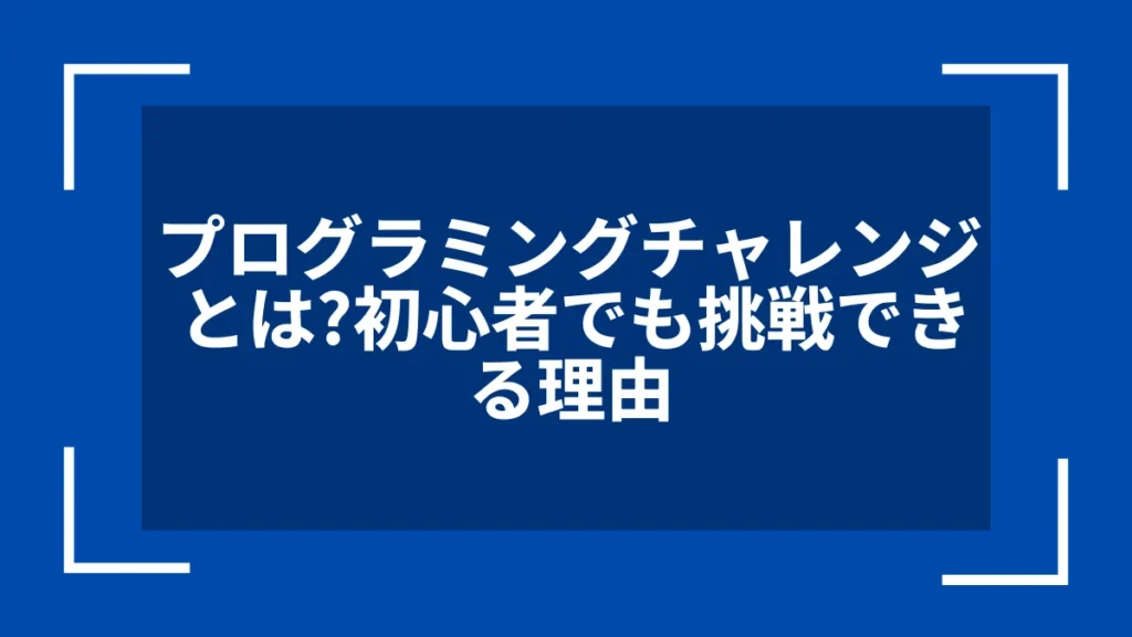 プログラミングチャレンジとは？初心者でも挑戦できる理由