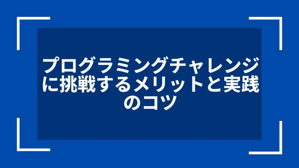 プログラミングチャレンジに挑戦するメリットと実践のコツ