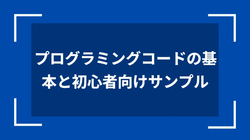 プログラミングコードの基本と初心者向けサンプル