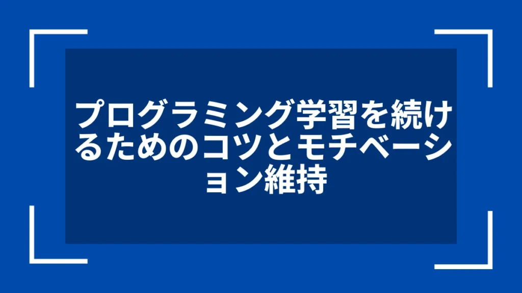 プログラミング学習を続けるためのコツとモチベーション維持