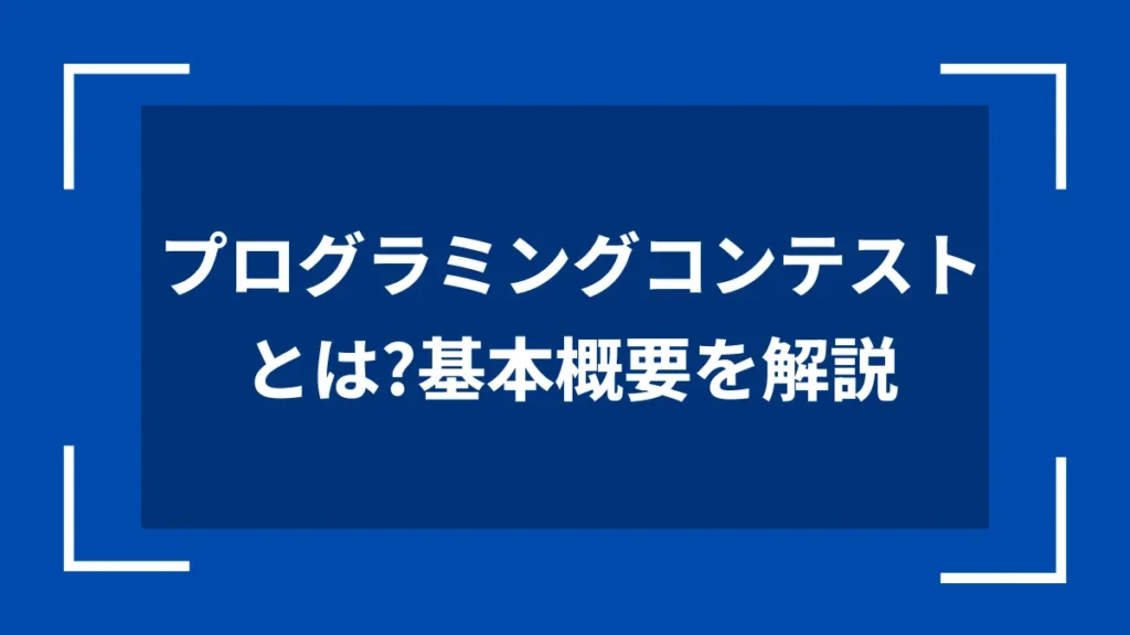 プログラミングコンテストとは？基本概要を解説