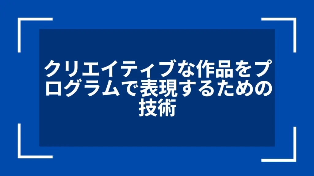 クリエイティブな作品をプログラムで表現するための技術