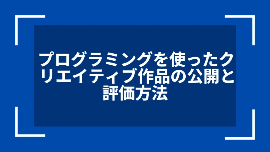 プログラミングを使ったクリエイティブ作品の公開と評価方法