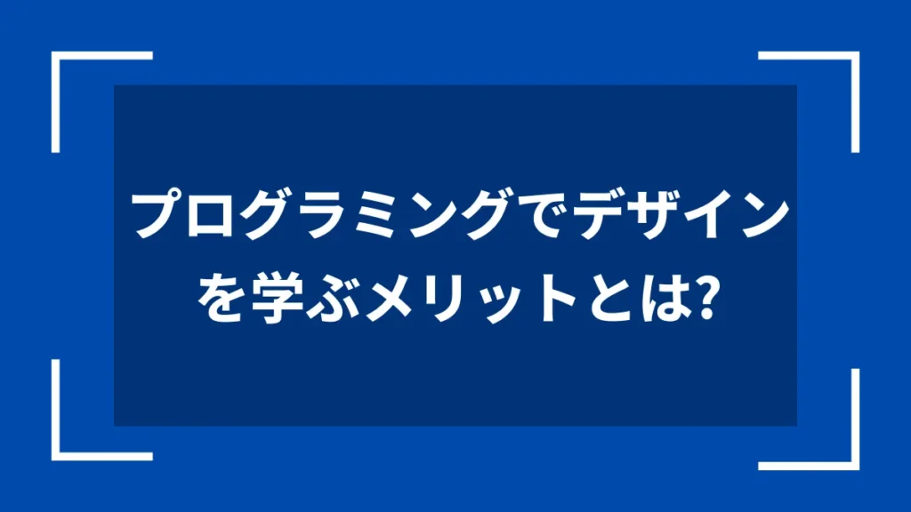 プログラミングでデザインを学ぶメリットとは？