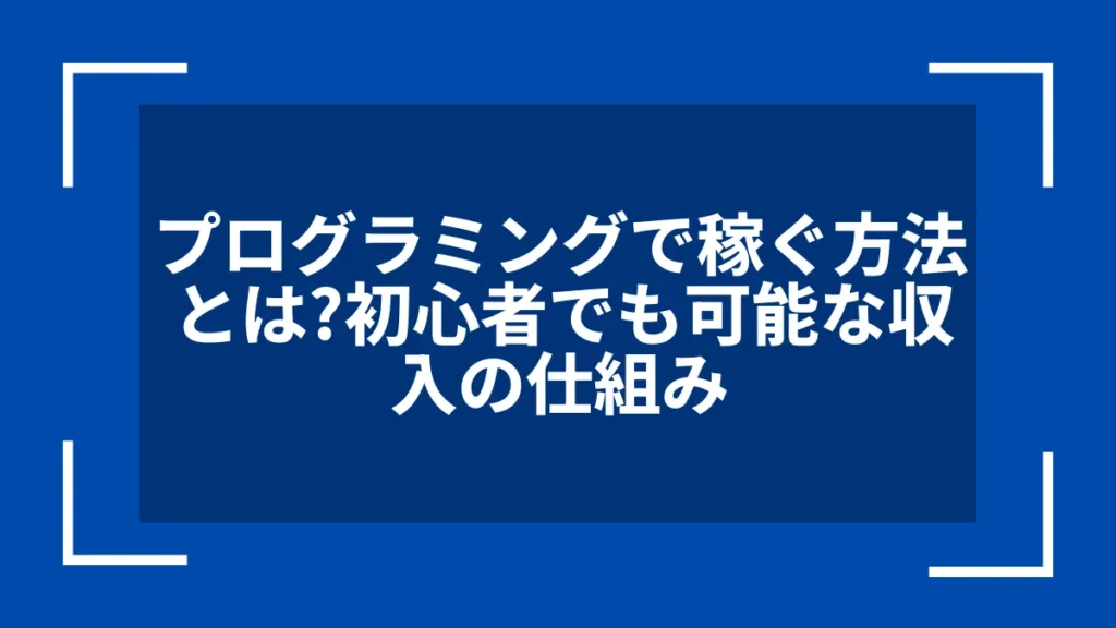 プログラミングで稼ぐ方法とは？初心者でも可能な収入の仕組み
