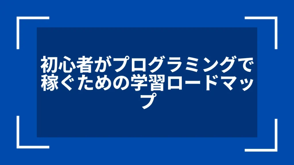 初心者がプログラミングで稼ぐための学習ロードマップ