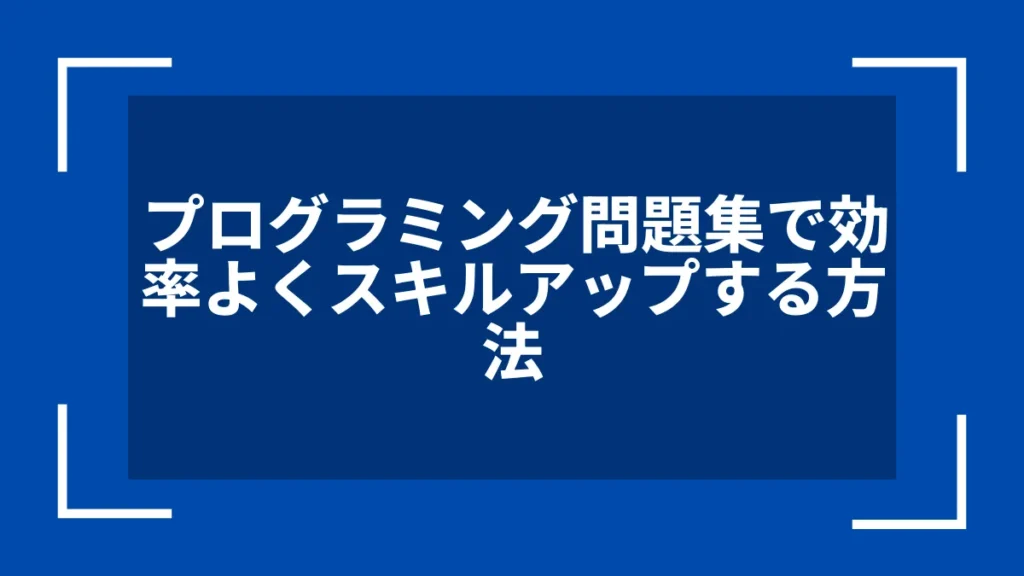 プログラミング問題集で効率よくスキルアップする方法