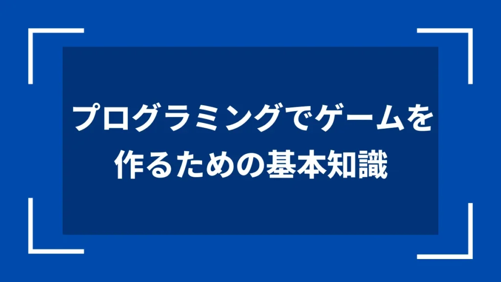 プログラミングでゲームを作るための基本知識