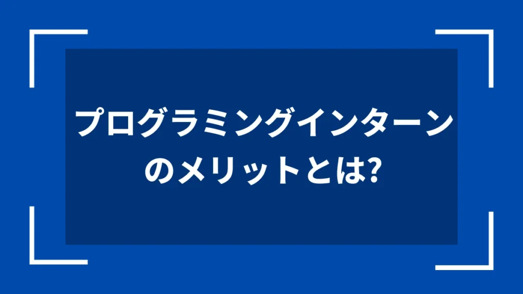 プログラミングインターンのメリットとは？