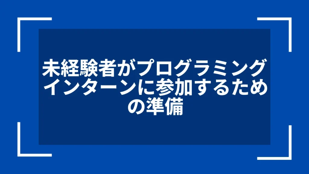 未経験者がプログラミングインターンに参加するための準備