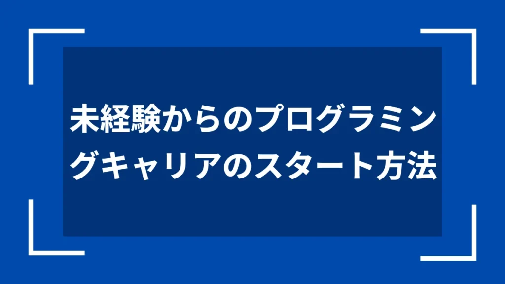 未経験からのプログラミングキャリアのスタート方法
