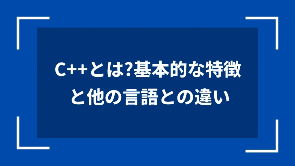 C++とは？基本的な特徴と他の言語との違い