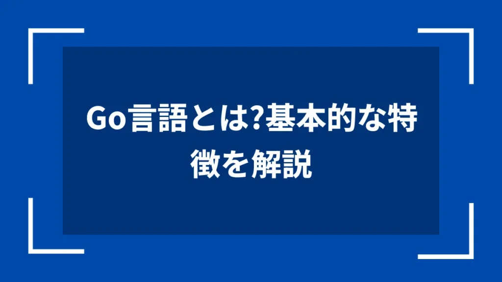 Go言語とは？基本的な特徴を解説