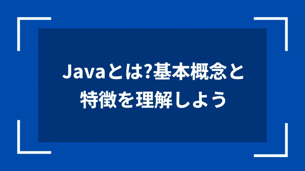 Javaとは？基本概念と特徴を理解しよう
