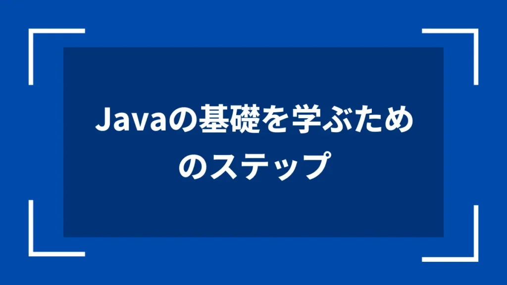 Javaの基礎を学ぶためのステップ