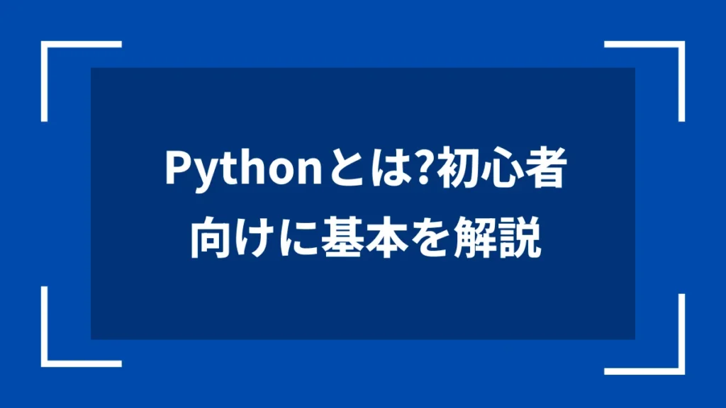 Pythonとは？初心者向けに基本を解説