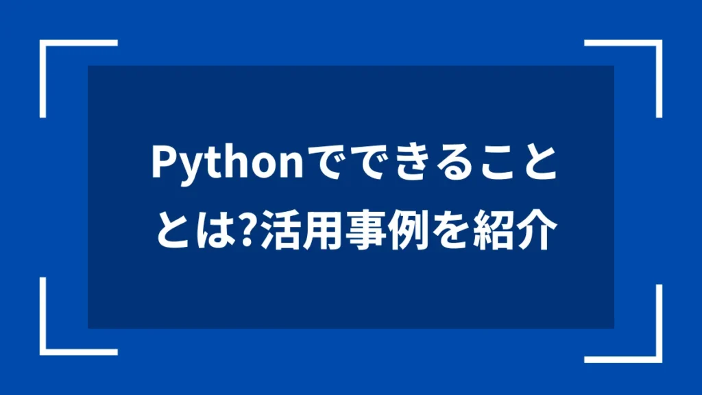 Pythonでできることとは？活用事例を紹介