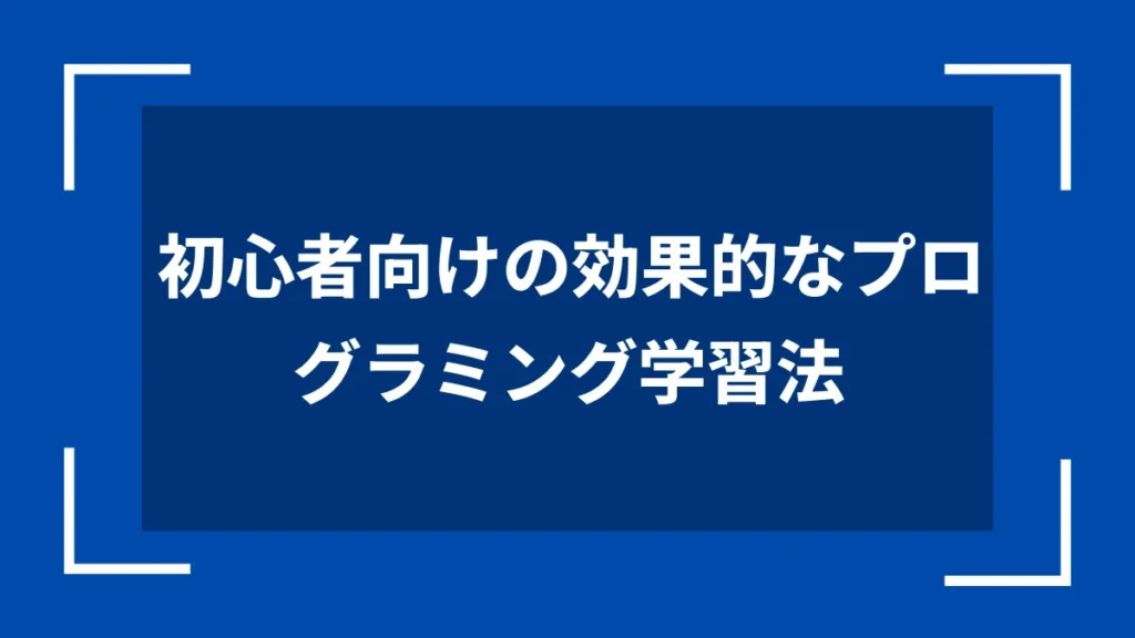 初心者向けの効果的なプログラミング学習法