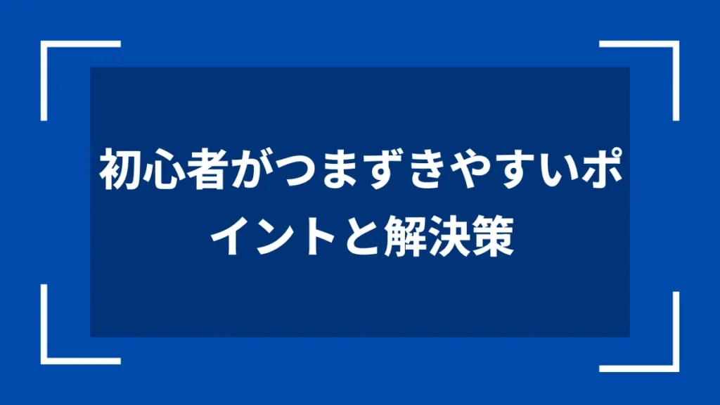 初心者がつまずきやすいポイントと解決策
