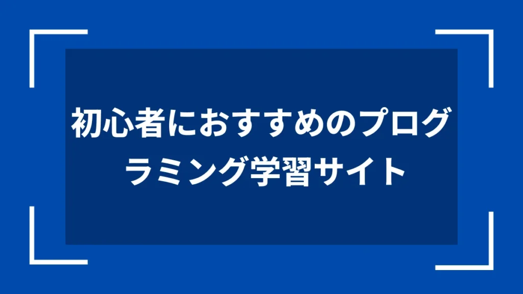 初心者におすすめのプログラミング学習サイト
