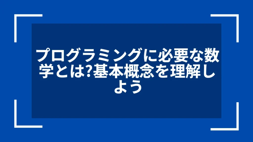 プログラミングに必要な数学とは？基本概念を理解しよう