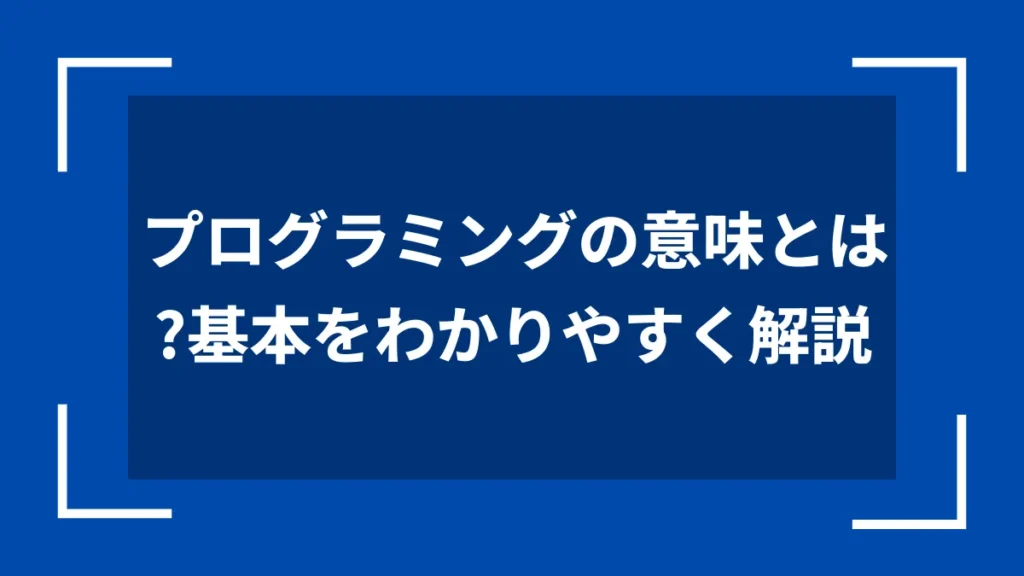プログラミングの意味とは？基本をわかりやすく解説