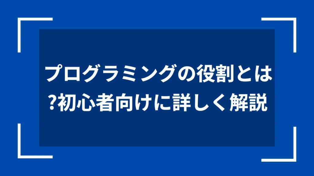 プログラミングの役割とは？初心者向けに詳しく解説
