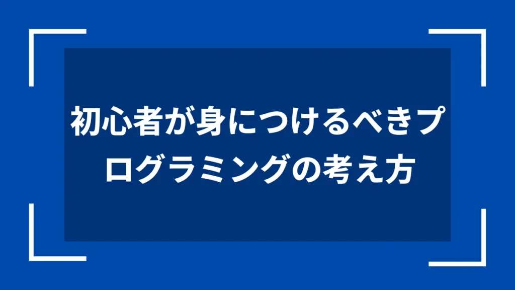 初心者が身につけるべきプログラミングの考え方