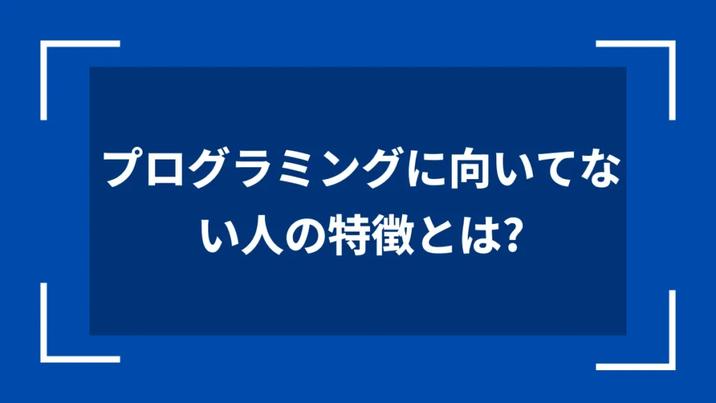 プログラミングに向いてない人の特徴とは？