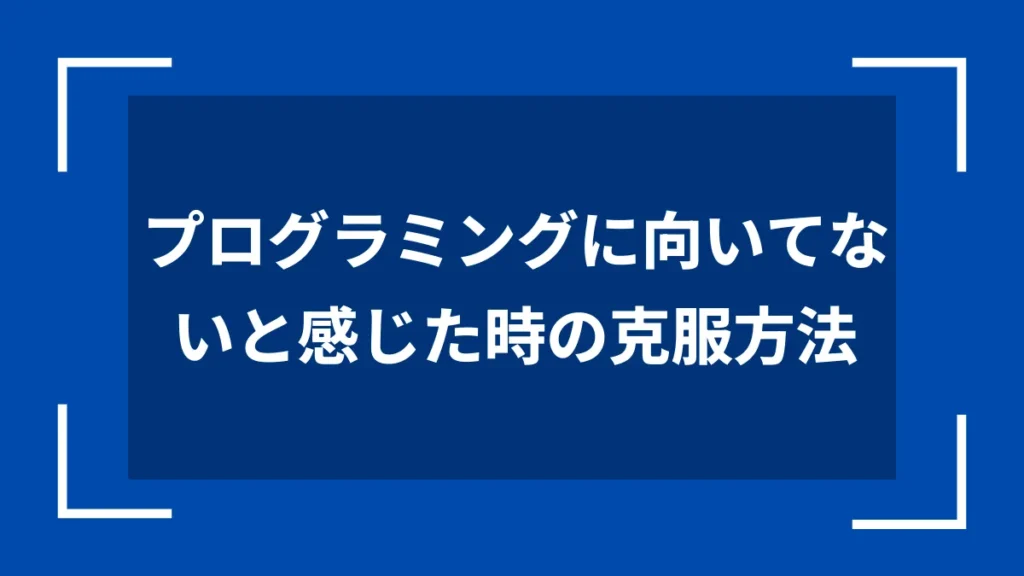 プログラミングに向いてないと感じた時の克服方法