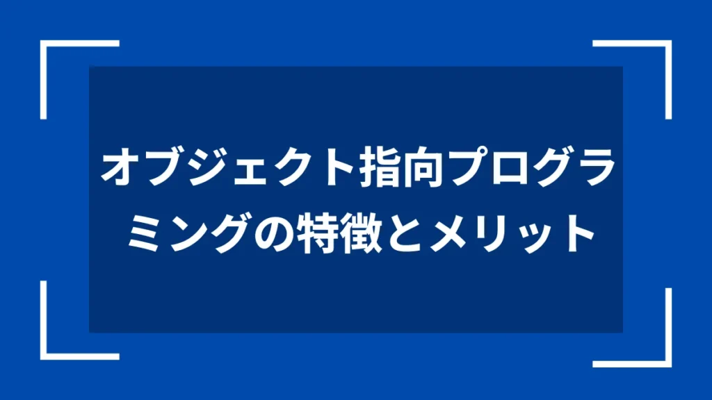 オブジェクト指向プログラミングの特徴とメリット