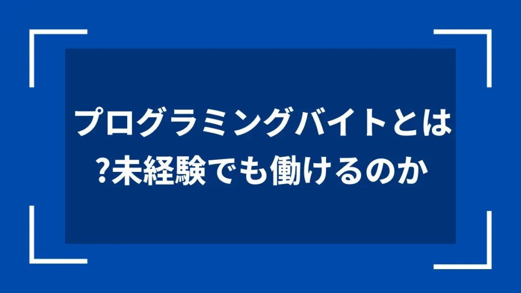 プログラミングバイトとは？未経験でも働けるのか