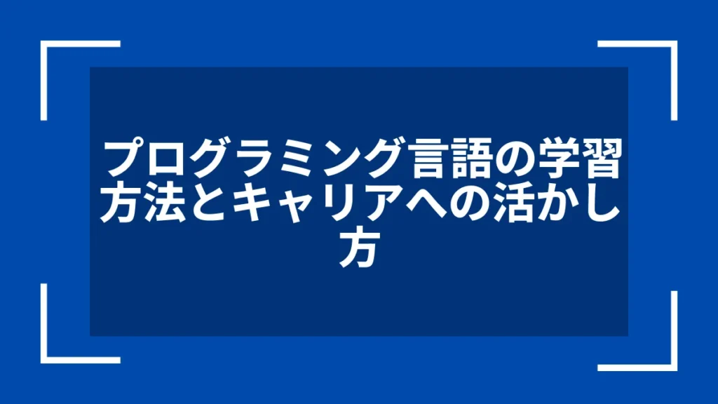 プログラミング言語の学習方法とキャリアへの活かし方