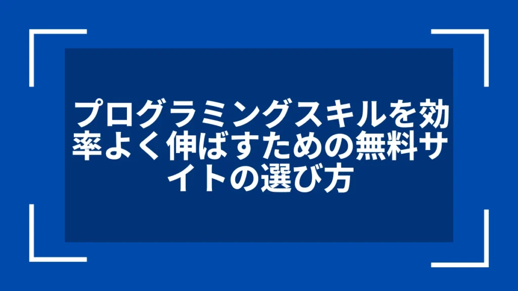 プログラミングスキルを効率よく伸ばすための無料サイトの選び方