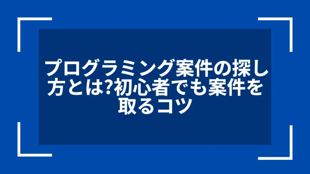 プログラミング案件の探し方とは？初心者でも案件を取るコツ