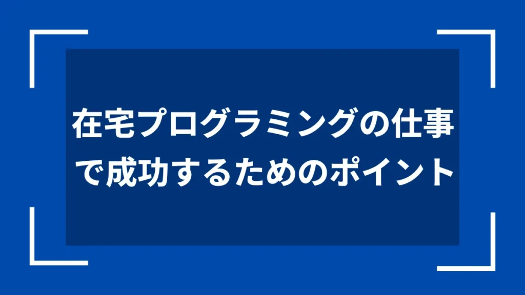 在宅プログラミングの仕事で成功するためのポイント