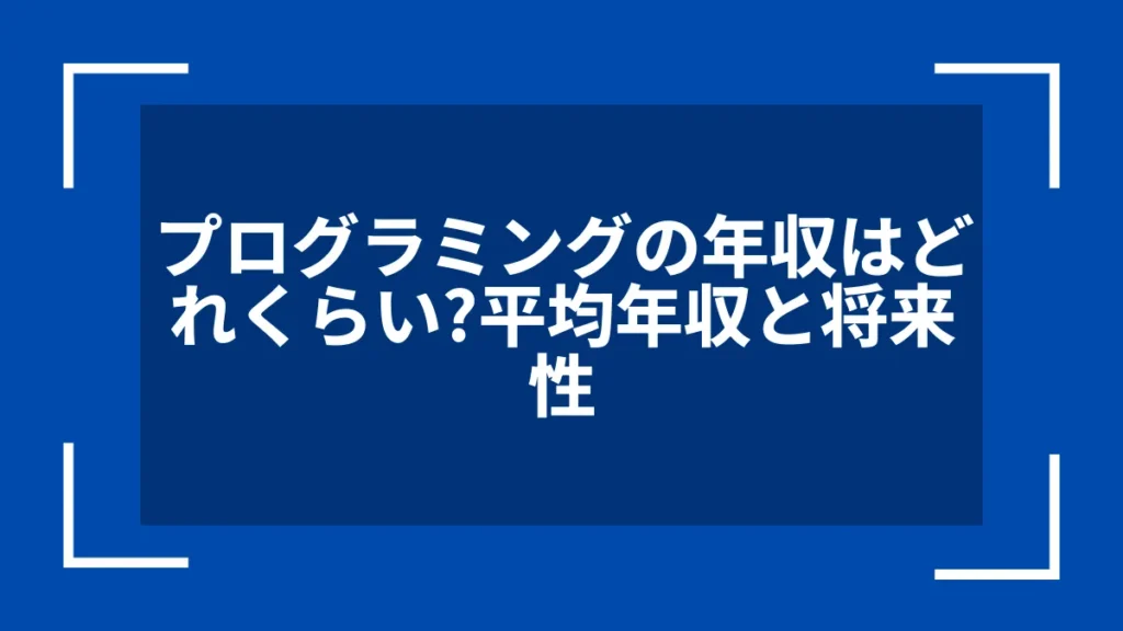 プログラミングの年収はどれくらい？平均年収と将来性