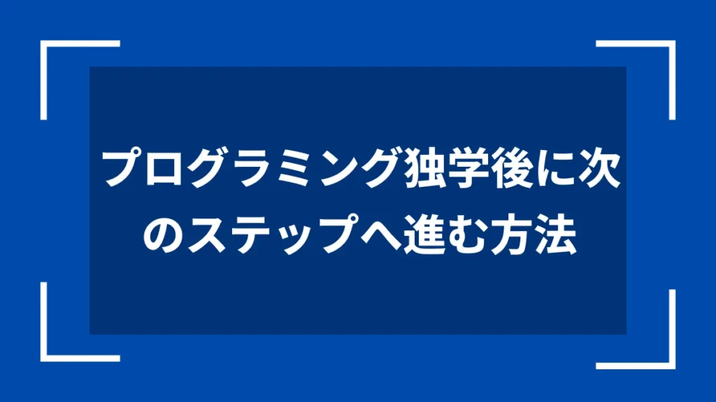 プログラミング独学後に次のステップへ進む方法