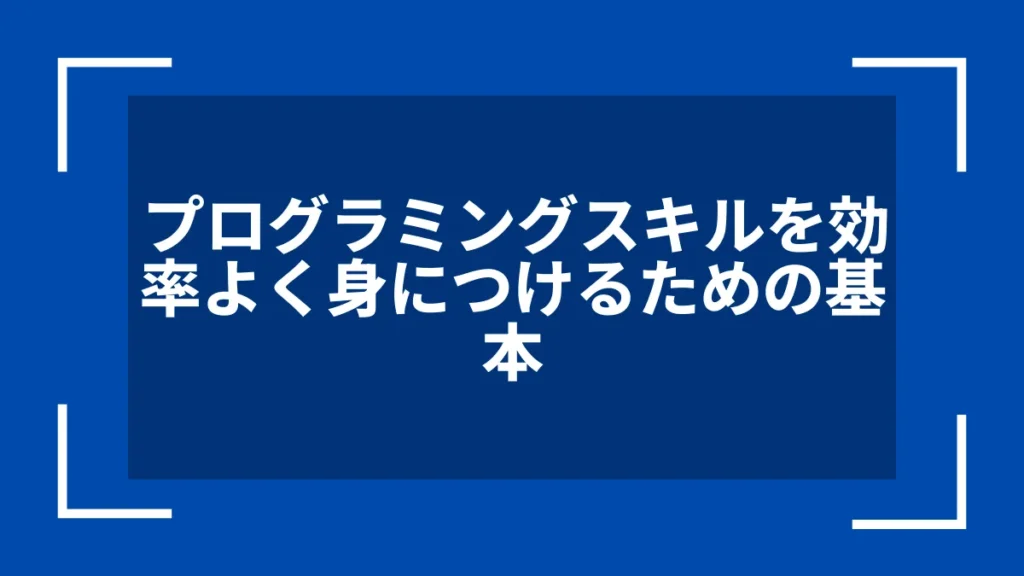 プログラミングスキルを効率よく身につけるための基本