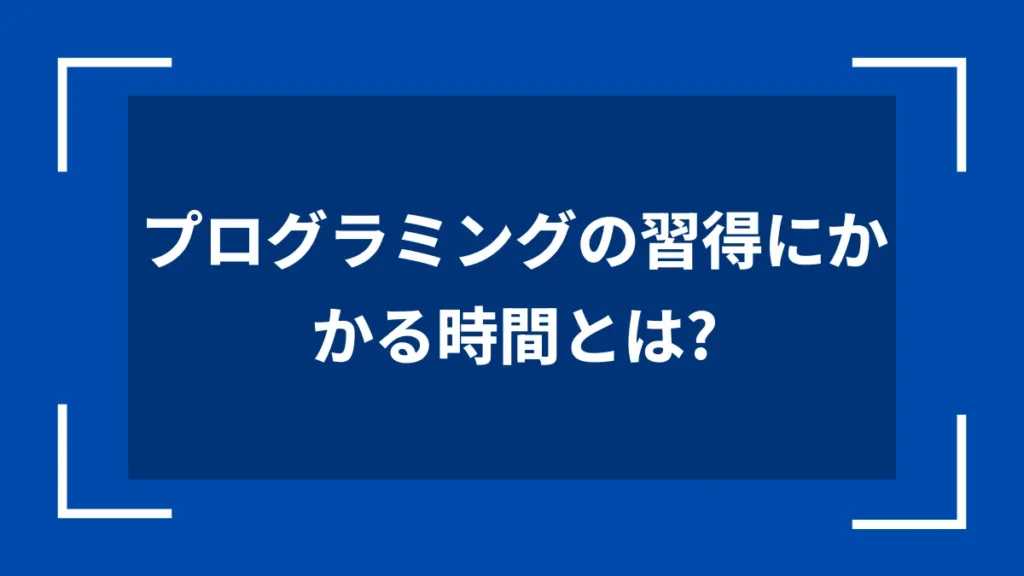 プログラミングの習得にかかる時間とは？