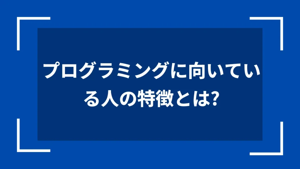 プログラミングに向いている人の特徴とは？