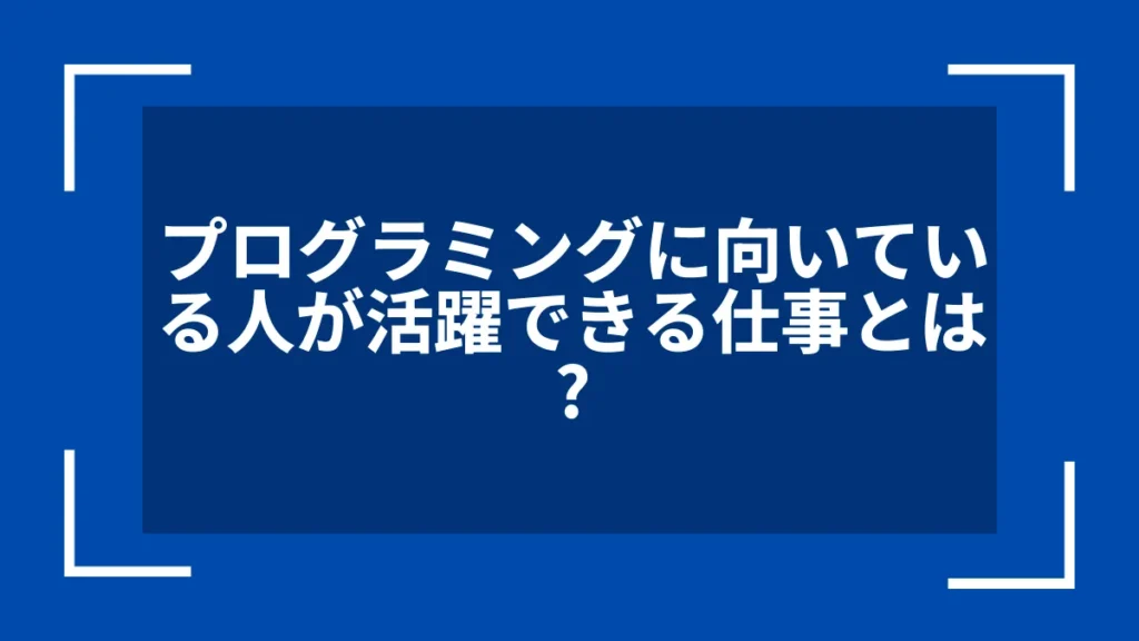 プログラミングに向いている人が活躍できる仕事とは？