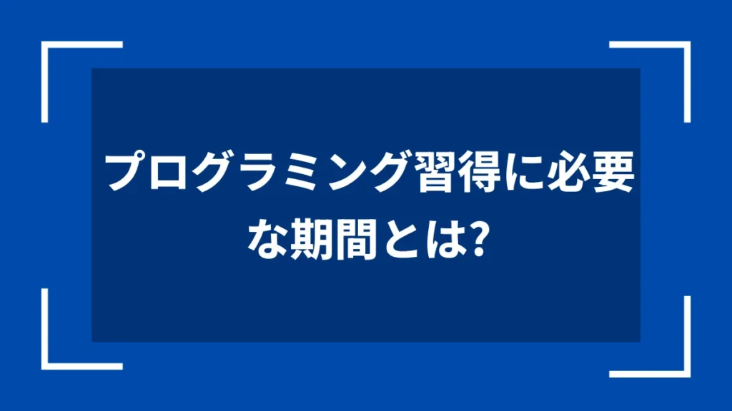 プログラミング習得に必要な期間とは？