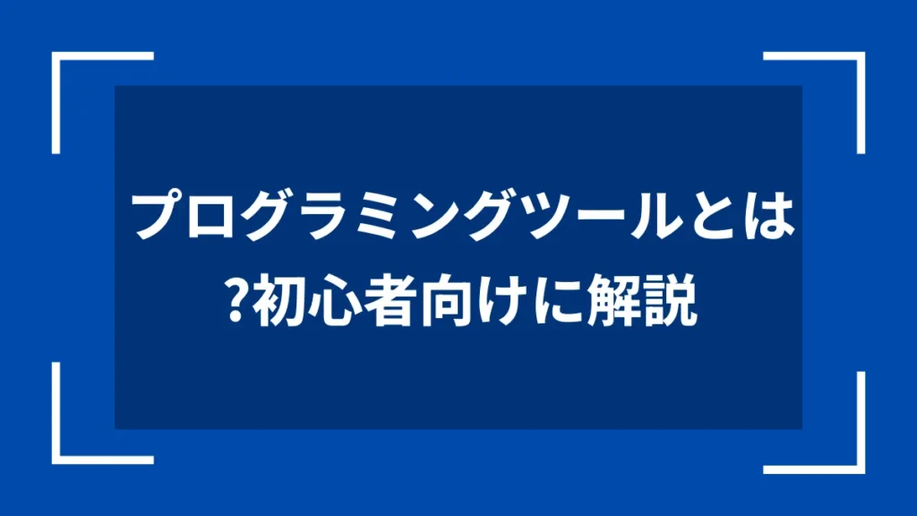 プログラミングツールとは？初心者向けに解説